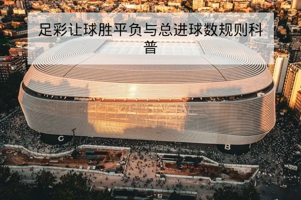 足彩让球胜平负与总进球数规则科普