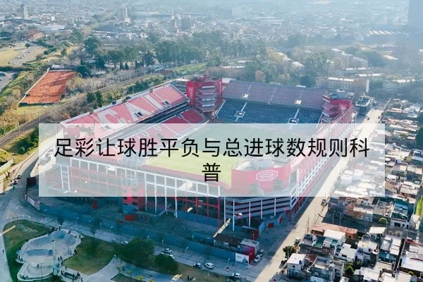 足彩让球胜平负与总进球数规则科普
