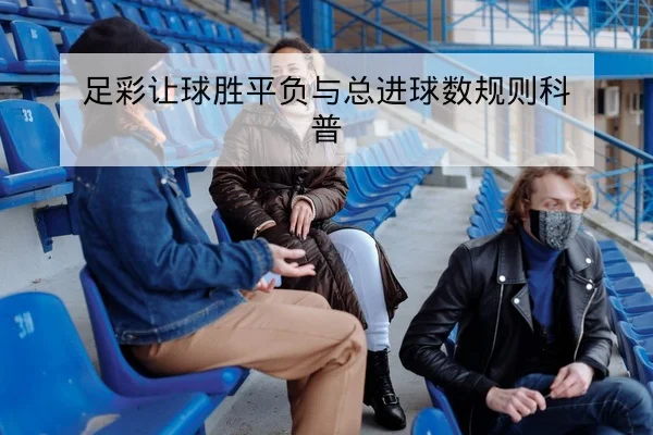 足彩让球胜平负与总进球数规则科普